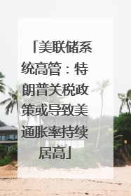 美联储系统高管：特朗普关税政策或导致美通胀率持续居高