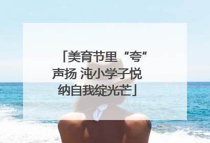 美育节里“夸”声扬 沌小学子悦纳自我绽光芒