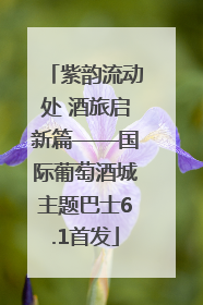 紫韵流动处 酒旅启新篇——国际葡萄酒城主题巴士6.1首发
