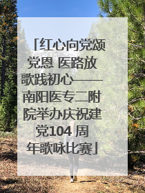 红心向党颂党恩 医路放歌践初心——南阳医专二附院举办庆祝建党104 周年歌咏比赛