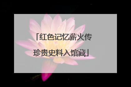 红色记忆薪火传 珍贵史料入馆藏