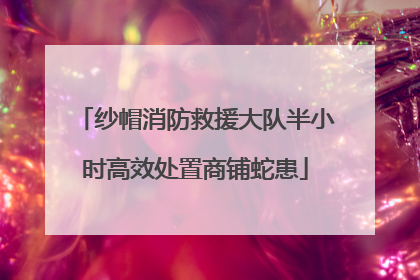 纱帽消防救援大队半小时高效处置商铺蛇患