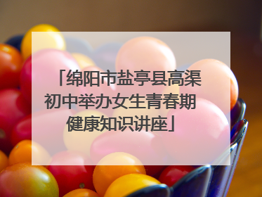 绵阳市盐亭县高渠初中举办女生青春期健康知识讲座