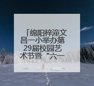 绵阳梓潼文昌一小举办第29届校园艺术节暨“六一”儿童节庆祝活动