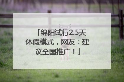 绵阳试行2.5天休假模式，网友：建议全国推广！