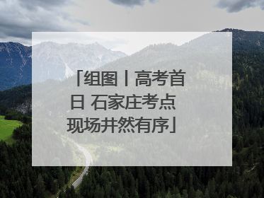 组图丨高考首日 石家庄考点现场井然有序