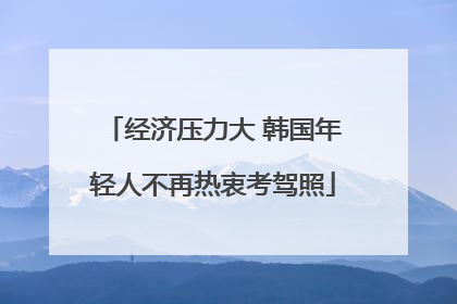 经济压力大 韩国年轻人不再热衷考驾照