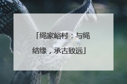 绳家峪村：与绳结缘，承古致远
