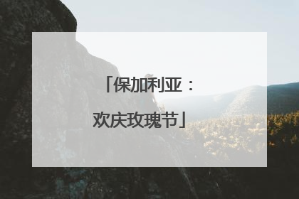 保加利亚：欢庆玫瑰节