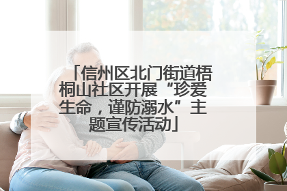 信州区北门街道梧桐山社区开展“珍爱生命，谨防溺水”主题宣传活动