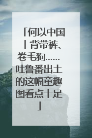 何以中国丨背带裤、卷毛狗……吐鲁番出土的这幅童趣图看点十足