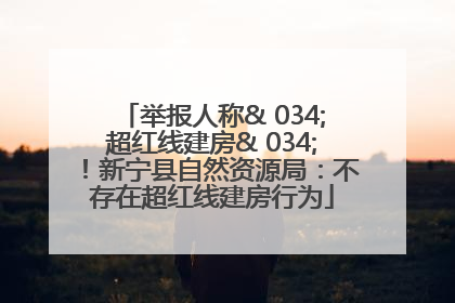 举报人称& 034;超红线建房& 034;！新宁县自然资源局：不存在超红线建房行为