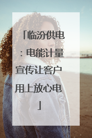临汾供电：电能计量宣传让客户用上放心电