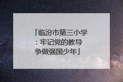 临汾市第三小学：牢记党的教导 争做强国少年