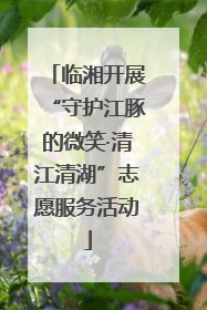 临湘开展“守护江豚的微笑·清江清湖”志愿服务活动