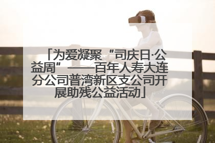 为爱凝聚“司庆日·公益周”——百年人寿大连分公司普湾新区支公司开展助残公益活动