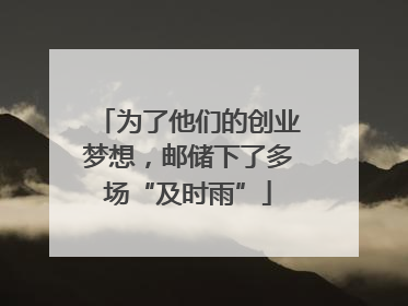 为了他们的创业梦想，邮储下了多场“及时雨”