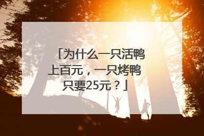 为什么一只活鸭上百元，一只烤鸭只要25元？