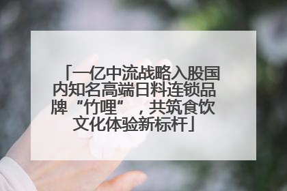 一亿中流战略入股国内知名高端日料连锁品牌“竹哩”，共筑食饮文化体验新标杆