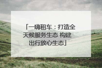 一嗨租车：打造全天候服务生态 构建出行放心生态