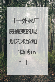 一处老厂房蝶变的规划艺术馆和“微博in”