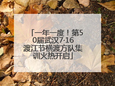 一年一度！第50届武汉7·16渡江节横渡方队集训火热开启
