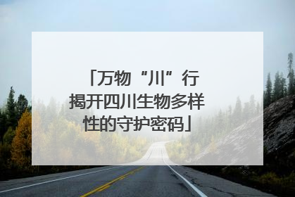 万物“川”行 揭开四川生物多样性的守护密码