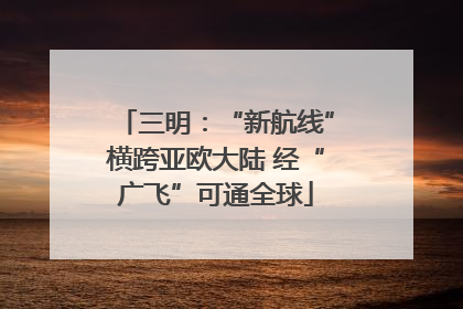 三明：“新航线”横跨亚欧大陆 经“广飞”可通全球