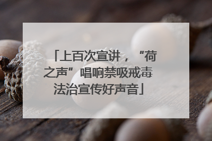 上百次宣讲，“荷之声”唱响禁吸戒毒法治宣传好声音