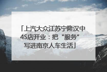 上汽大众江苏宁隆汉中4S店开业：把“服务”写进南京人车生活