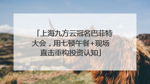 上海九方云冠名巴菲特大会，用七顿午餐+现场直击重构投资认知