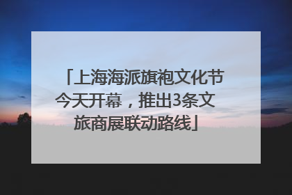 上海海派旗袍文化节今天开幕，推出3条文旅商展联动路线
