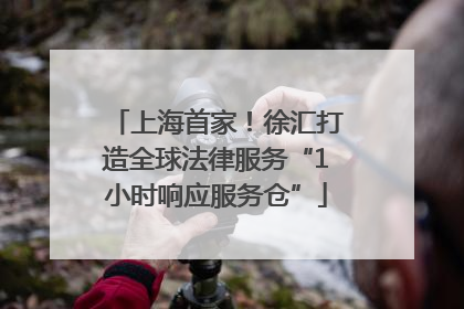 上海首家！徐汇打造全球法律服务“1小时响应服务仓”