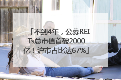 不到4年，公募REITs总市值首破2000亿！沪市占比达67%