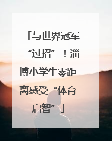 与世界冠军“过招”！淄博小学生零距离感受“体育启智”