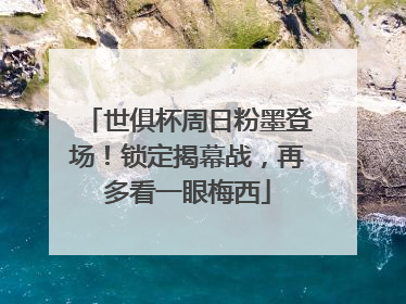 世俱杯周日粉墨登场！锁定揭幕战，再多看一眼梅西