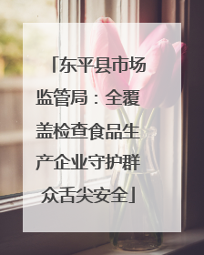 东平县市场监管局：全覆盖检查食品生产企业守护群众舌尖安全