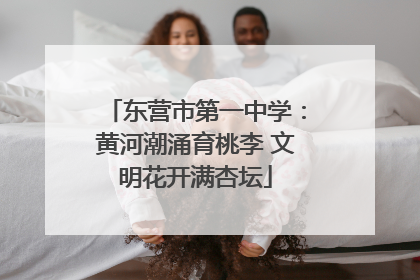 东营市第一中学：黄河潮涌育桃李 文明花开满杏坛