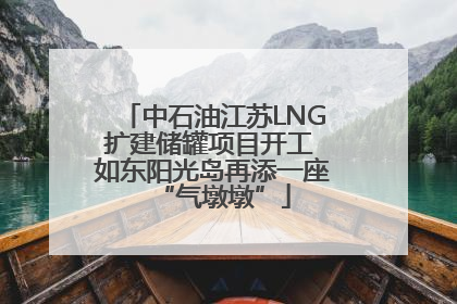 中石油江苏LNG扩建储罐项目开工 如东阳光岛再添一座“气墩墩”