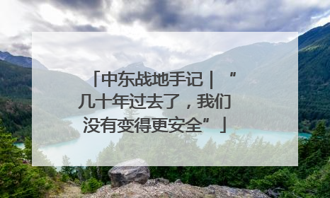 中东战地手记｜“几十年过去了，我们没有变得更安全”