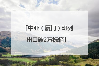 中亚（厦门）班列出口破2万标箱