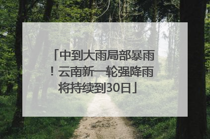 中到大雨局部暴雨！云南新一轮强降雨将持续到30日