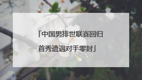 中国男排世联赛回归首秀遭遇对手零封