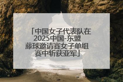 中国女子代表队在2025中国-东盟藤球邀请赛女子单组赛中斩获亚军