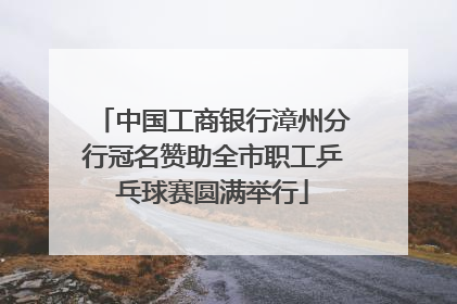 中国工商银行漳州分行冠名赞助全市职工乒乓球赛圆满举行