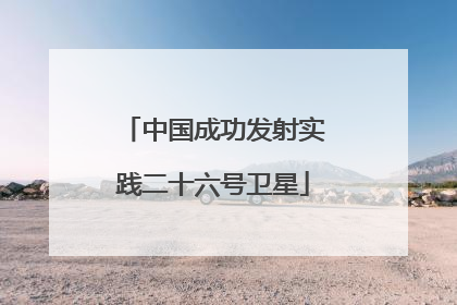 中国成功发射实践二十六号卫星