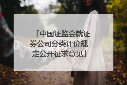 中国证监会就证券公司分类评价规定公开征求意见