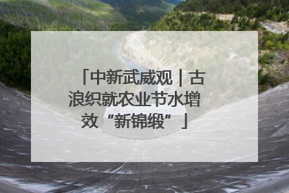 中新武威观｜古浪织就农业节水增效“新锦缎”