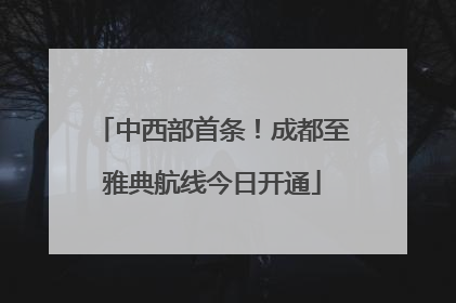 中西部首条！成都至雅典航线今日开通