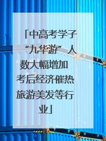 中高考学子“九华游”人数大幅增加 考后经济催热旅游美发等行业